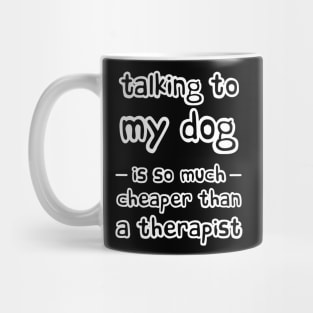 Talking to my dog is so much cheaper than a therapist Mug